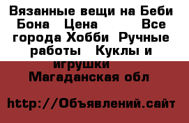 Вязанные вещи на Беби Бона › Цена ­ 500 - Все города Хобби. Ручные работы » Куклы и игрушки   . Магаданская обл.